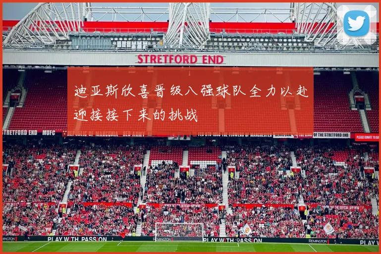 迪亚斯欣喜晋级八强球队全力以赴迎接接下来的挑战