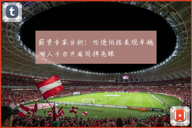 薪资专家分析：伦德伯格表现卓越湖人卡尔开局同样亮眼