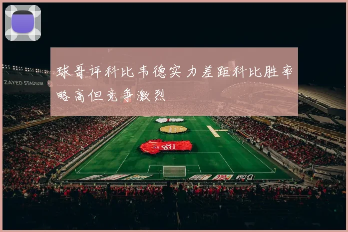 球哥评科比韦德实力差距科比胜率略高但竞争激烈